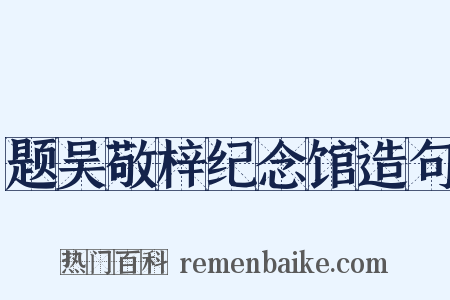 题吴敬梓纪念馆造句是什么意思的图片